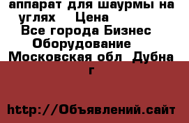 аппарат для шаурмы на углях. › Цена ­ 18 000 - Все города Бизнес » Оборудование   . Московская обл.,Дубна г.